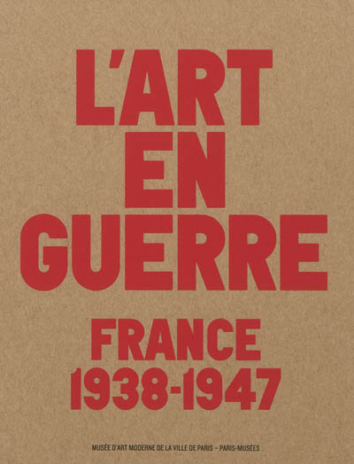 L'art en guerre : France, 1938-1947 : exposition, Paris, Musée national d'art moderne, du 12 octobre 2012 au 17 février 2013