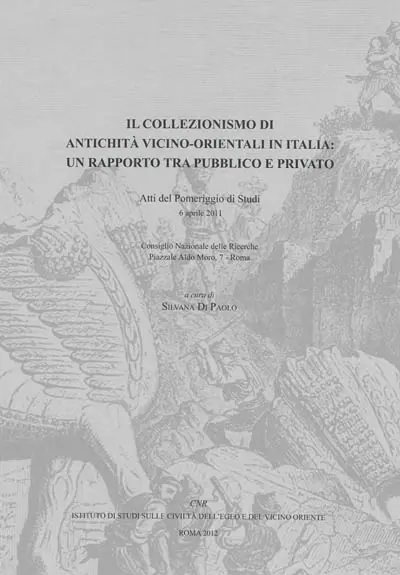 Il collezionismo di antichità vicino-orientali in Italia : un rapporto tra pubblico e privato : atti del Pomeriggio di studi, Consiglio nazionale delle ricerche, Piazzale Aldo Moro, 7, Roma