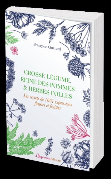 Grosse légume, reine des pommes & herbes folles : les secrets de 1.001 expressions fleuries et fruitées