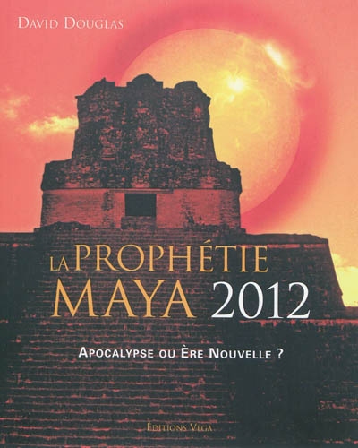 La prophétie maya 2012 : apocalypse ou ère nouvelle ?
