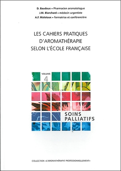 Les cahiers pratiques d'aromathérapie selon l'école française. Vol. 4. Soins palliatifs