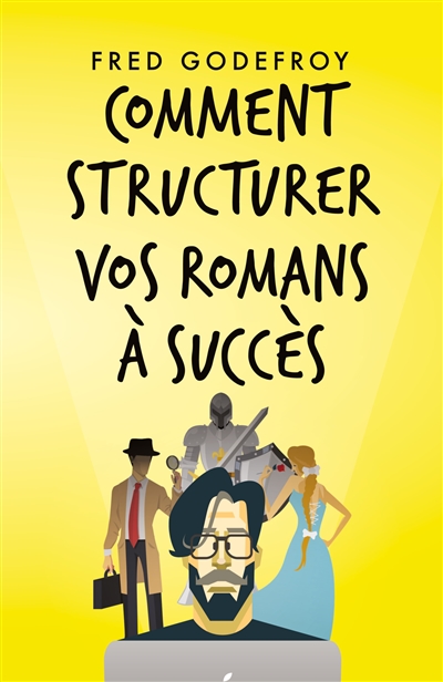 Comment structurer vos romans à succès : Comment mieux raconter de bonnes histoires