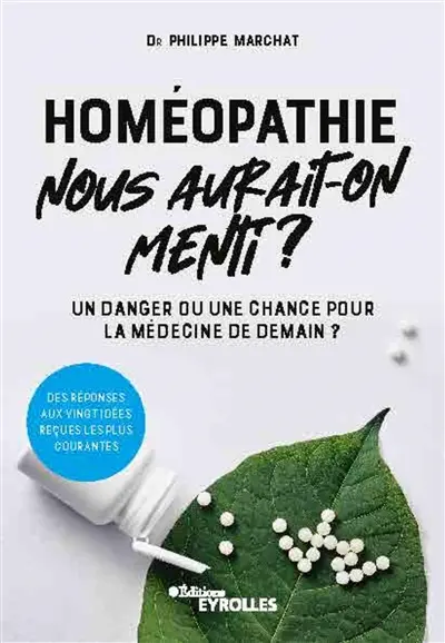 Homéopathie, nous aurait-on menti ? : un danger ou une chance pour la médecine de demain ? : des réponses aux vingt idées reçues les plus courantes