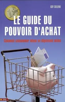 Le guide du pouvoir d'achat : comment consommer mieux en dépensant moins