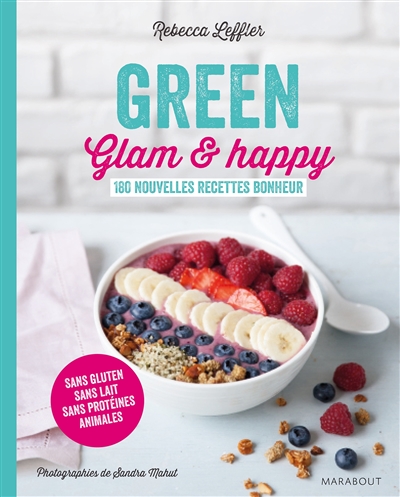 Green, glam & happy : 180 nouvelles recettes bonheur : sans gluten, sans lait, sans protéines animales