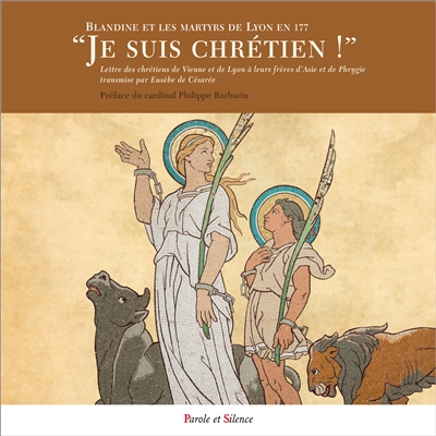 Je suis chrétien ! : Blandine et les martyrs de Lyon en 177 : Lettre des chrétiens de Vienne et de Lyon à leurs frères d'Asie et de Phrygie