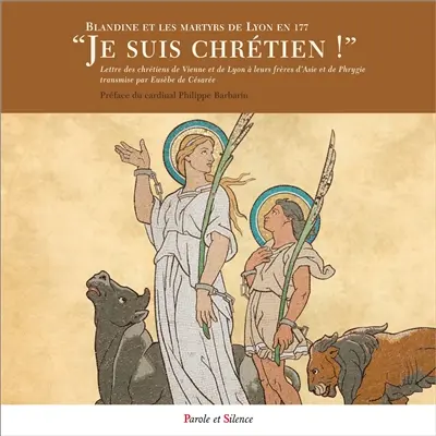 Je suis chrétien ! : Blandine et les martyrs de Lyon en 177 : Lettre des chrétiens de Vienne et de Lyon à leurs frères d'Asie et de Phrygie