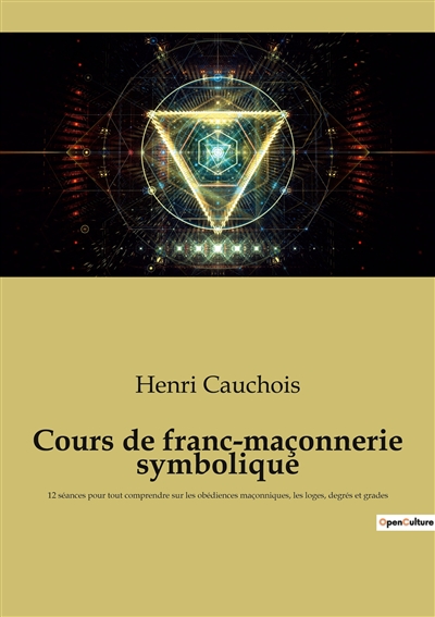 Cours de franc-maçonnerie symbolique : 12 séances pour tout comprendre sur les obédiences maçonniques, les loges, degrés et grades