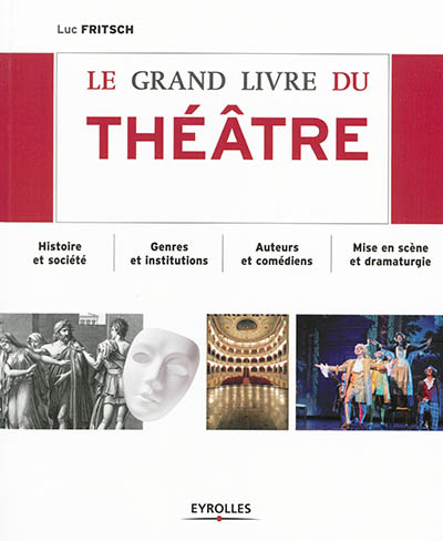 Le grand livre du théâtre : histoire et société, genres et institutions, auteurs et comédiens, mise en scène et dramaturgie