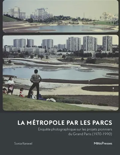 La métropole par les parcs : enquête photographique sur les projets pionniers du Grand Paris (1970-1990) La métropole par les parcs : enquête photographique sur les projets pionniers du Grand Paris (1970-1990)