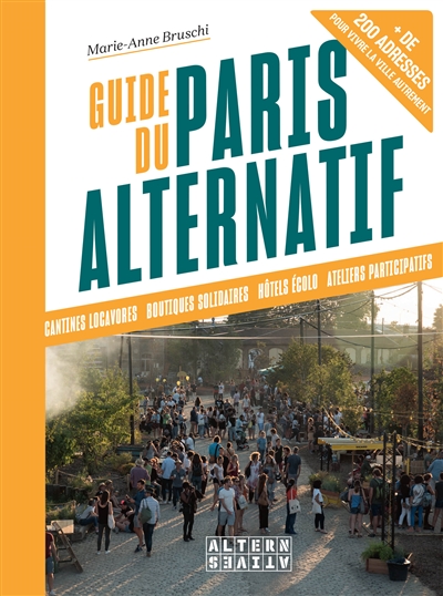 Guide du Paris alternatif : cantines locavores, boutiques solidaires, hôtels écolo, ateliers participatifs : + de 200 adresses pour vivre la ville autrement