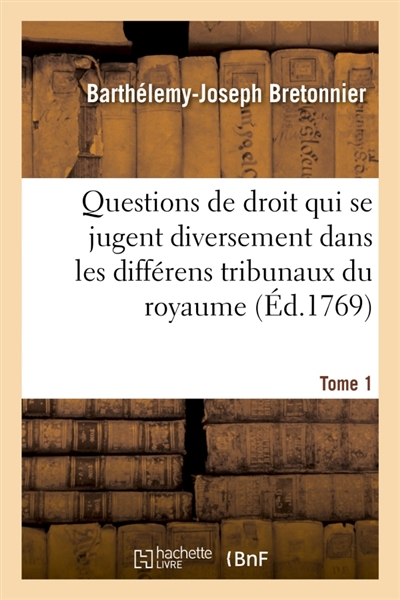 Recueil par ordre alphabétique des principales questions de droit qui se jugent : diversement dans les différens tribunaux du royaume. Tome 1