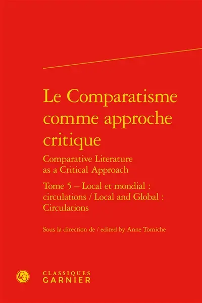 Le comparatisme comme approche critique. Vol. 5. Local et mondial : circulations. Local and global : circulations. Comparative literature as a critical approach. Vol. 5. Local et mondial : circulations. Local and global : circulations