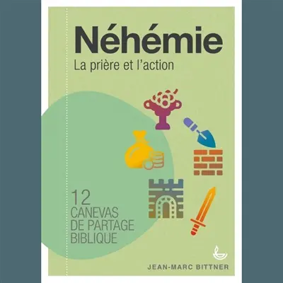Néhémie : la prière et l'action : 12 canevas de partage biblique