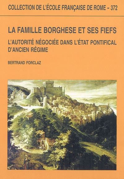 La famille Borghese et ses fiefs : l'autorité négociée dans l'Etat pontifical d'Ancien Régime