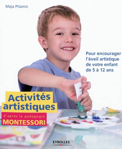 Activités artistiques d'après la pédagogie Montessori : pour encourager l'éveil artistique de votre enfant de 5 à 12 ans