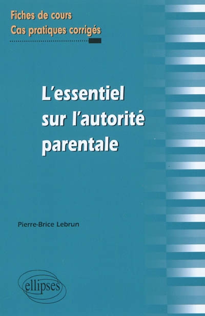 L'essentiel de l'autorité parentale : fiches de cours et cas pratiques corrigés