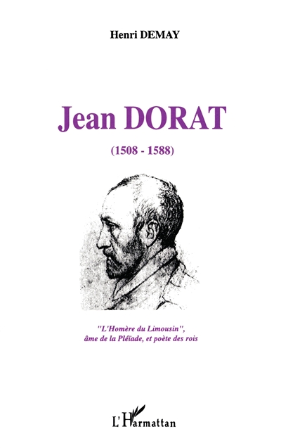 Jean Dorat : l'Homère du Limousin, âme de la Pléiade, et poète des rois