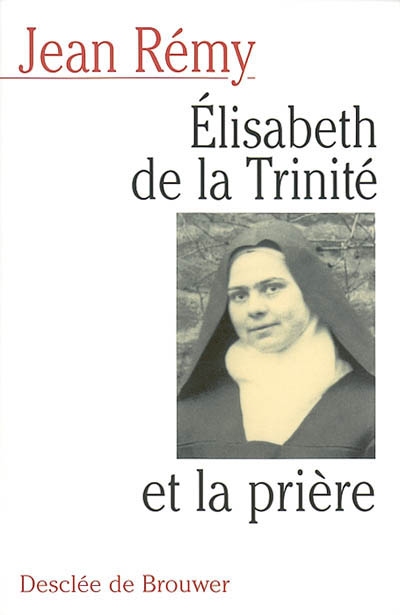 Elisabeth de la Trinité et la prière : commentaire de la prière de la bienheureuse Elisabeth de la Trinité