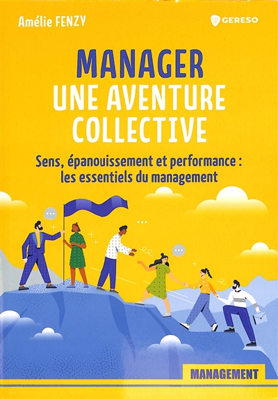 Manager, une aventure collective : sens, épanouissement et performance : les essentiels du management