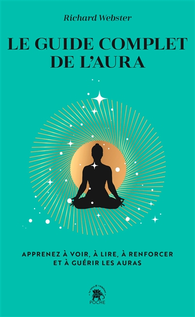 Le guide complet de l'aura : apprenez à voir, à lire, à renforcer et à guérir les auras