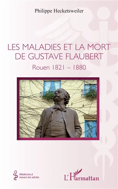 Les maladies et la mort de Gustave Flaubert : Rouen 1821-1880