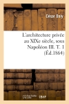 L'architecture privée au XIXe siècle, sous Napoléon III. T. 1 (Ed.1864)