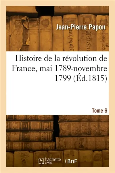 Histoire de la révolution de France, mai 1789-novembre 1799. Tome 6