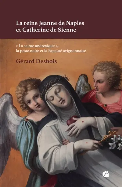 La reine Jeanne de Naples et Catherine de Sienne : « La sainte anorexique », la peste noire et la Papauté avignonnaise
