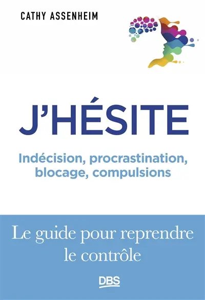 J'hésite : indécision, procrastination, blocage, compulsions : le guide pour reprendre le rôle