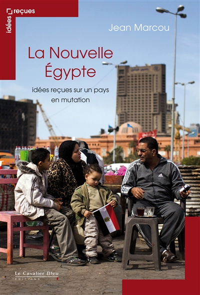 La nouvelle Egypte : idées reçues sur un pays en mutation