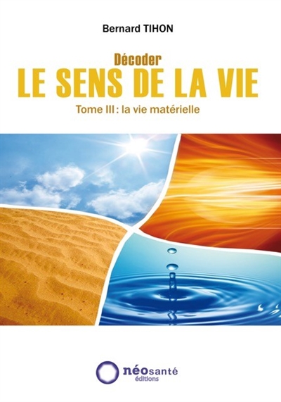 Décoder le sens de la vie. Vol. 3. La vie matérielle