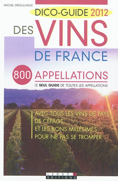 Dico-guide 2012 des vins de France : 800 appellations, le seul guide de toutes les appellations : avec tous les vins de pays, de cépage, et les bons millésimes pour ne pas se tromper