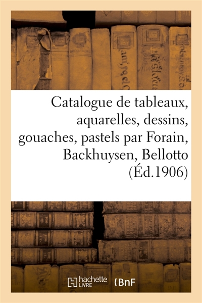 Catalogue de tableaux anciens et modernes, aquarelles, dessins, gouaches : pastels par Forain, Backhuysen, Bellotto