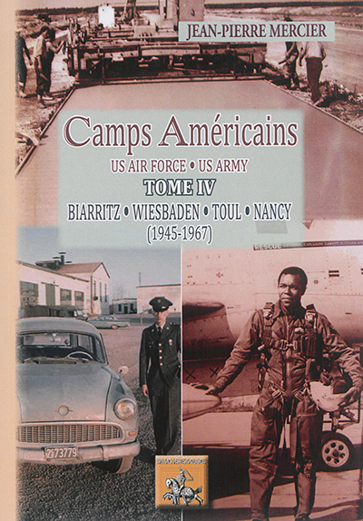 Camps américains : US air Force, US Army. Vol. 4. Biarritz, Wiesbaden, Toul, Nancy : 1945-1967