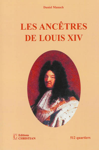 Les ancêtres de Louis XIV : 512 quartiers