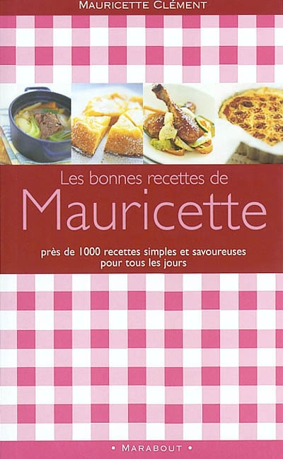 Les bonnes recettes de Mauricette : près de 1000 recettes simples et savoureuses pour tous les jours