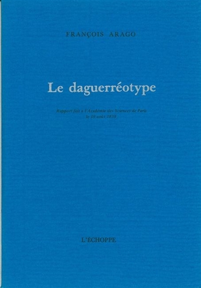 Le Daguerréotype : rapport fait à l'Académie des sciences de Paris, le 19 août 1839
