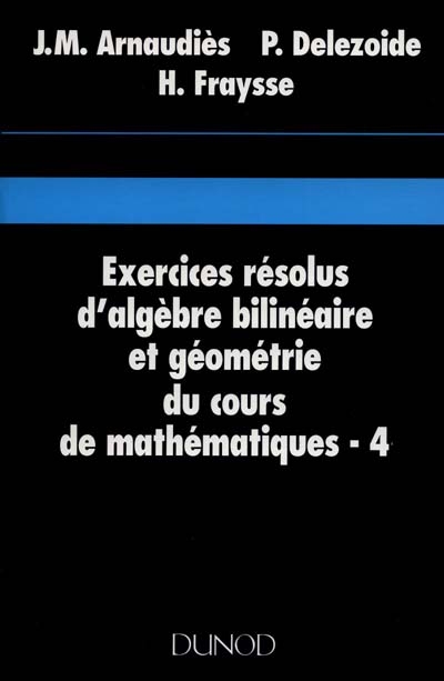 Cours de mathématiques. Vol. 4. Exercices résolus d'algèbre bilinéaire et géométrie