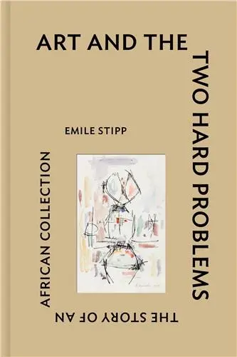 Art and the Two Hard Problems : The Story of an African Collection By Emile Stipp