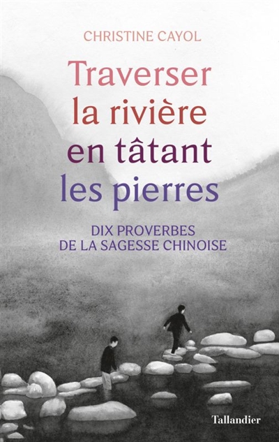 Traverser la rivière en tâtant les pierres : dix proverbes de la sagesse chinoise