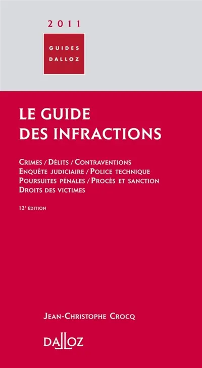 Le guide des infractions 2011 : crimes, délits, contraventions, enquête judiciaire, police technique, poursuites pénales, procès et sanction, droits des victimes