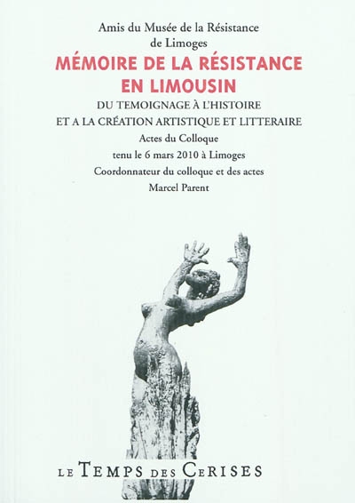 Mémoire de la Résistance en Limousin : du témoignage à l'histoire et à la création artistique et littéraire : actes du colloque tenu le 6 mars 2010 à Limoges