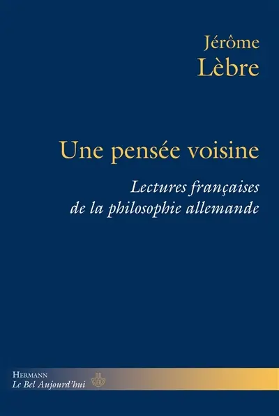 Une pensée voisine : lectures françaises de la philosophie allemande