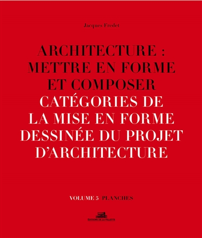 Architecture : mettre en forme et composer. Vol. 5. Catégories de la mise en forme dessinée du projet d'architecture : planches