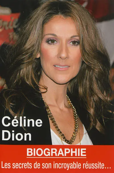 Céline Dion : les secrets de son incroyable réussite : biographie