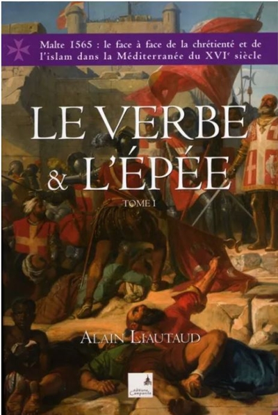 Le verbe et l'épée : Malte 1565 : le face à face de la chrétienté et de l'islam dans la Méditerranée du XVIe siècle. Vol. 1