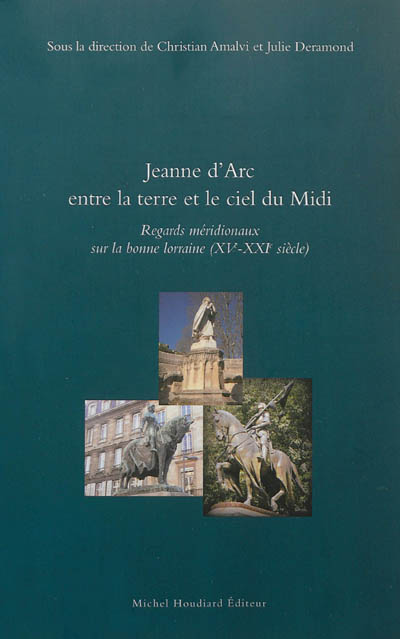 Jeanne d'Arc entre la terre et le ciel du Midi : regards méridionaux sur la bonne Lorraine, XVe-XXIe siècle