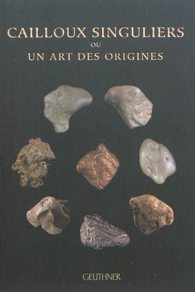 Cailloux singuliers ou Un art des origines