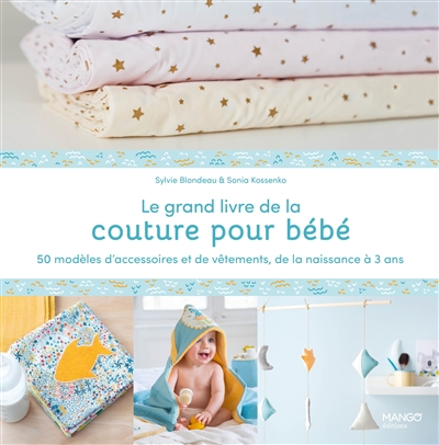 Le grand livre de la couture pour bébé : 50 modèles d'accessoires et de vêtements, de la naissance à 3 ans